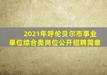 2021年呼伦贝尔市事业单位综合类岗位公开招聘简章