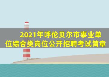 2021年呼伦贝尔市事业单位综合类岗位公开招聘考试简章