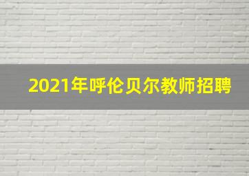 2021年呼伦贝尔教师招聘