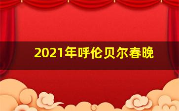 2021年呼伦贝尔春晚