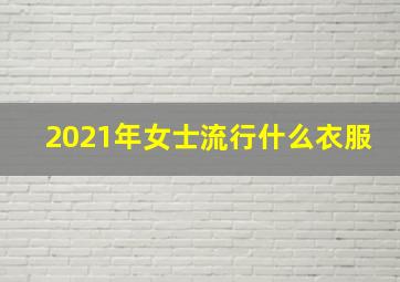 2021年女士流行什么衣服