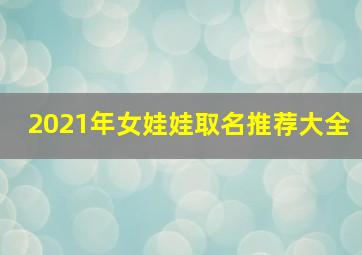 2021年女娃娃取名推荐大全