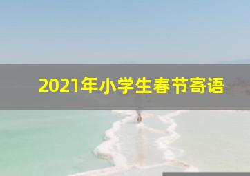 2021年小学生春节寄语