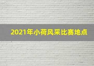 2021年小荷风采比赛地点