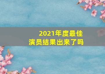 2021年度最佳演员结果出来了吗