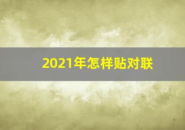 2021年怎样贴对联