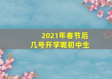 2021年春节后几号开学呢初中生