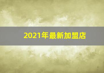 2021年最新加盟店