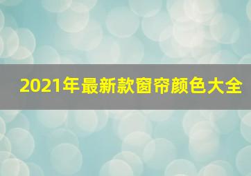 2021年最新款窗帘颜色大全