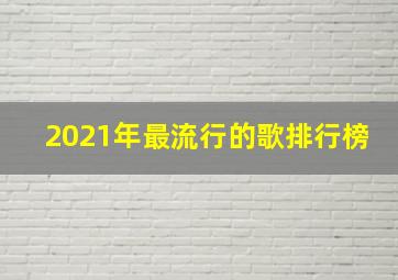 2021年最流行的歌排行榜