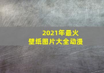 2021年最火壁纸图片大全动漫