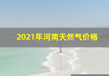 2021年河南天然气价格