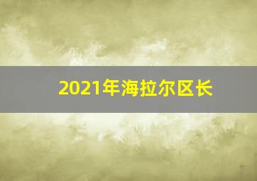 2021年海拉尔区长