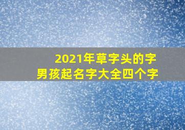 2021年草字头的字男孩起名字大全四个字