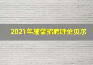 2021年辅警招聘呼伦贝尔