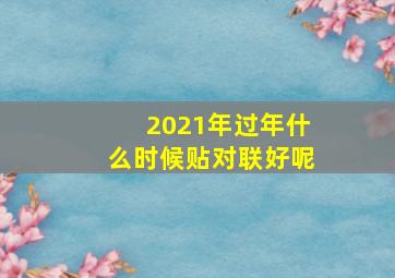 2021年过年什么时候贴对联好呢