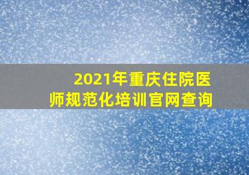 2021年重庆住院医师规范化培训官网查询