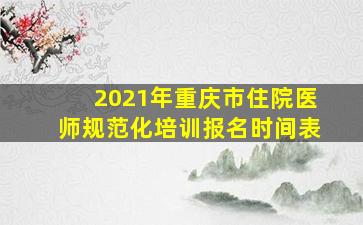 2021年重庆市住院医师规范化培训报名时间表