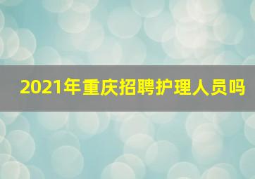 2021年重庆招聘护理人员吗