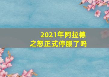 2021年阿拉德之怒正式停服了吗