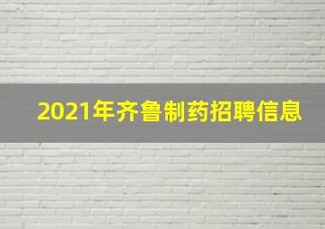 2021年齐鲁制药招聘信息