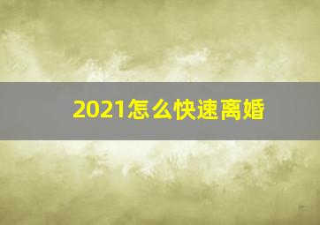 2021怎么快速离婚