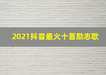 2021抖音最火十首励志歌