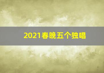 2021春晚五个独唱