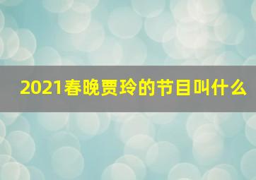 2021春晚贾玲的节目叫什么