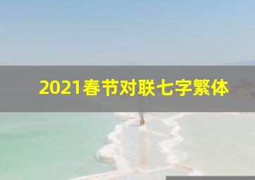 2021春节对联七字繁体