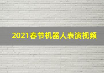 2021春节机器人表演视频