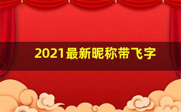 2021最新昵称带飞字