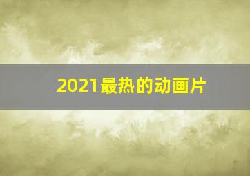 2021最热的动画片