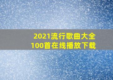 2021流行歌曲大全100首在线播放下载