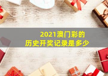 2021澳门彩的历史开奖记录是多少