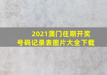 2021澳门往期开奖号码记录表图片大全下载