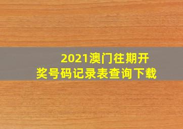 2021澳门往期开奖号码记录表查询下载