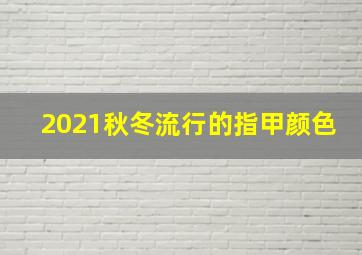 2021秋冬流行的指甲颜色