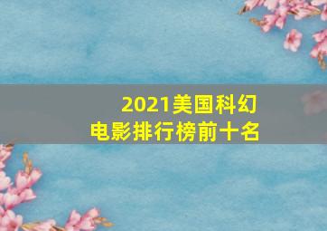 2021美国科幻电影排行榜前十名