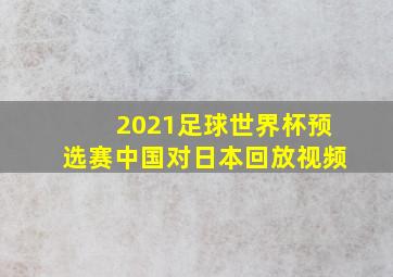 2021足球世界杯预选赛中国对日本回放视频