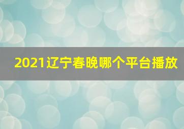 2021辽宁春晚哪个平台播放