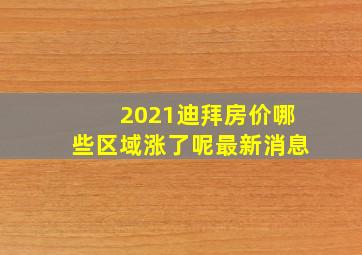 2021迪拜房价哪些区域涨了呢最新消息