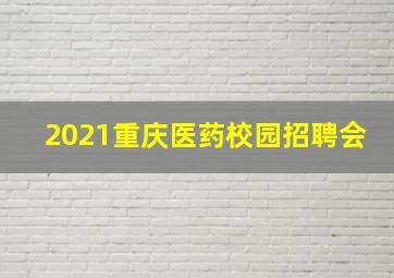 2021重庆医药校园招聘会