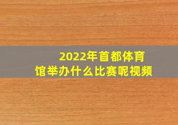 2022年首都体育馆举办什么比赛呢视频