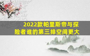 2022款帕里斯帝与探险者谁的第三排空间更大