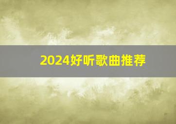 2024好听歌曲推荐