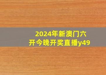 2024年新澳门六开今晚开奖直播y49