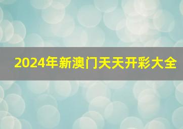 2024年新澳门天天开彩大全