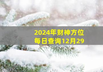 2024年财神方位每日查询12月29