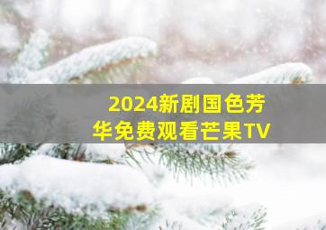 2024新剧国色芳华免费观看芒果TV